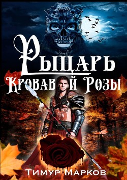 Рыцарь Кровавой Розы (СИ) - Марков Тимур