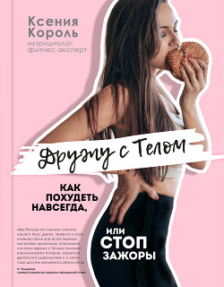 Дружу с телом. Как похудеть навсегда, или СТОП ЗАЖОРЫ - Король Ксения Кирилловна