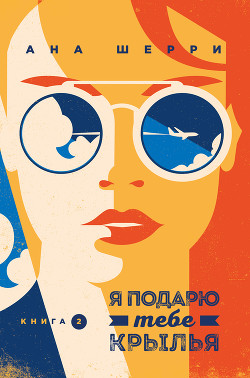 Я подарю тебе крылья. Книга 2 - Шерри Ана