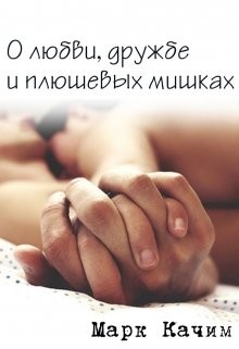 О любви, дружбе и плюшевых мишках (СИ) - Качим Марк