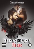Читать книгу Черные вороны 8. На дне, автор Соболева Ульяна "ramzena" Черные вороны 8. На дне - Соболева Ульяна "ramzena"