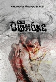Моя Ошибка (СИ) - Мазуровская Никтория