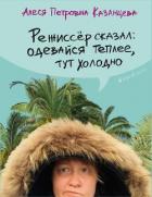 Читать книгу Режиссёр сказал: одевайся теплее, тут холодно (сборник), автор Казанцева Алеся Петровна Режиссёр сказал: одевайся теплее, тут холодно (сборник) - Казанцева Алеся Петровна