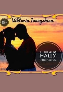 Сохрани нашу любовь (СИ) - Ivanyshina Viktoria