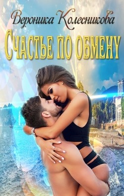 Счастье по обмену (СИ) - Колесникова Вероника