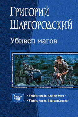 Читать книгу Убивец магов: Калибр 9 мм; Война нелюдей, автор Шаргородский Григорий Константинович Убивец магов: Калибр 9 мм; Война нелюдей - Шаргородский Григорий Константинович
