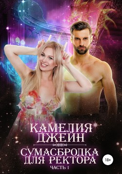 Читать книгу Сумасбродка для ректора. Часть 1, автор Джейн Камелия Сумасбродка для ректора. Часть 1 - Джейн Камелия