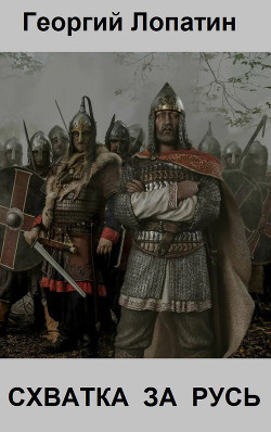 Схватка за Русь (СИ) - Лопатин Георгий