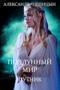 Подлунный мир. Путник (СИ) - Цепицын Александр Владимирович
