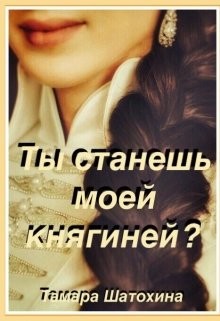 Ты станешь моей княгиней? (СИ) - Шатохина Тамара