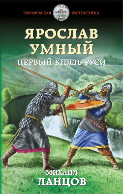 Ярослав Умный. Первый князь Руси (СИ) - Ланцов Михаил Алексеевич