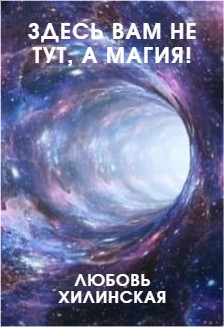 Читать книгу Здесь вам не тут, а магия! (СИ), автор Хилинская Любовь Здесь вам не тут, а магия! (СИ) - Хилинская Любовь
