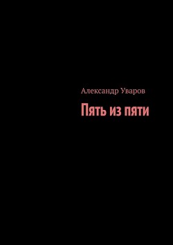 Пять из пяти (СИ) - Уваров Александр