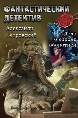 Дело о Короле оборотней (СИ) - Петровский Александр Владимирович