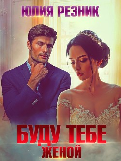 Буду тебе женой (СИ) - Резник Юлия