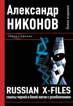 Russian X-files. Сеансы черной и белой магии с разоблачением - Никонов Александр Петрович