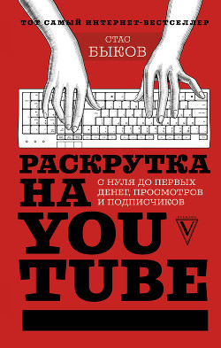 Раскрутка на YouTube. С нуля до первых денег, просмотров и подписчиков - Быков Стас