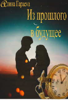 Из прошлого в будущее (СИ) - Гараеva Алина