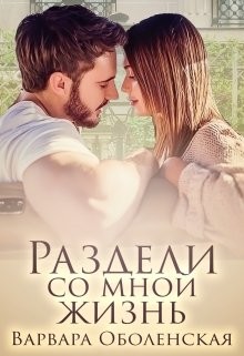 Раздели со мной жизнь (СИ) - Оболенская Варвара