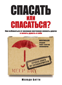 Спасать или спасаться? Как избавитьcя от желания постоянно опекать других и начать думать о себе - Битти Мелоди
