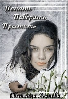 Понять. Поверить. Простить (СИ) - Леонова Светлана