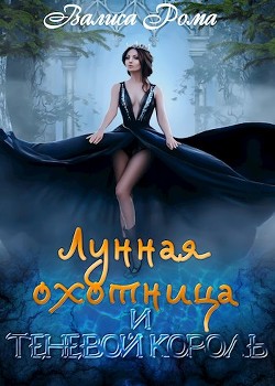 Лунная охотница и Теневой король (СИ) - Рома Валиса