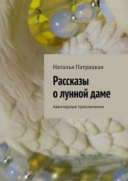 Рассказы о лунной даме - Патрацкая Наталья Владимировна