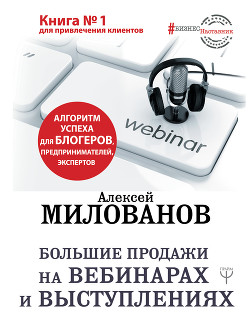 Большие продажи на вебинарах и выступлениях. Алгоритм успеха для блогеров, предпринимателей, эксперт - Милованов Алексей