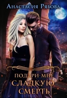 Подари мне сладкую смерть (СИ) - Рябова Анастасия Анатольевна