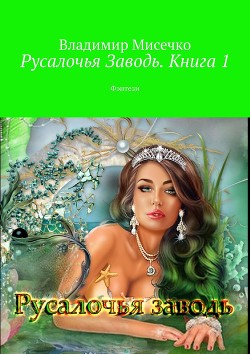 Русалочья Заводь. Книга 1 (СИ) - Мисечко Владимир Александрович