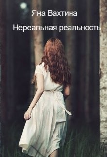 Читать книгу Нереальная реальность. Начало пути (СИ), автор Вахтина Яна Нереальная реальность. Начало пути (СИ) - Вахтина Яна