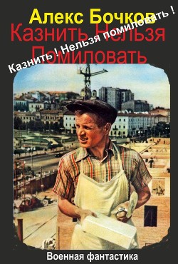 Казнить! Нельзя помиловать! (СИ) - Бочков Александр Петрович "Алекс"