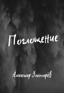 Читать книгу Поглощение (СИ), автор Злотарёв Алиимир Поглощение (СИ) - Злотарёв Алиимир