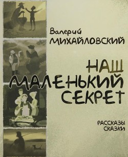 Наш маленький секрет (Рассказы и сказки) - Михайловский Валерий