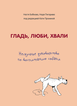 Читать книгу Гладь, люби, хвали: нескучное руководство по воспитанию собаки