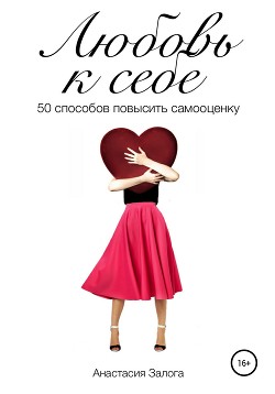 Читать книгу Любовь к себе. 50 способов повысить самооценку, автор Залога Анастасия Любовь к себе. 50 способов повысить самооценку - Залога Анастасия