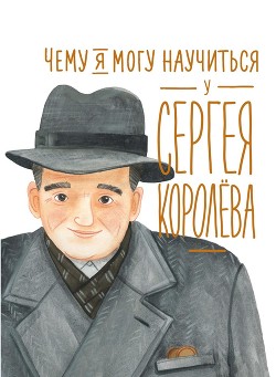 Читать книгу Чему я могу научиться у Сергея Королёва, автор Акулова Наталья Чему я могу научиться у Сергея Королёва - Акулова Наталья