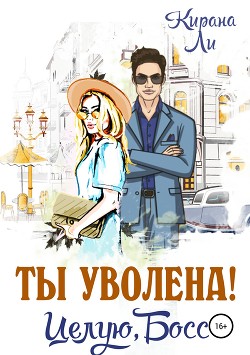 Читать книгу Ты уволена! Целую, босс, автор Ли Кирана Ты уволена! Целую, босс - Ли Кирана