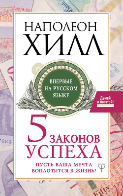 Пять законов успеха. Пусть ваша мечта воплотится в жизнь! - Хилл Наполеон