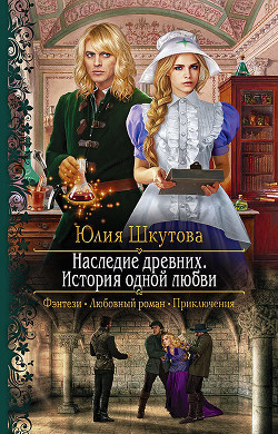 Наследие древних. История одной любви - Шкутова Юлия