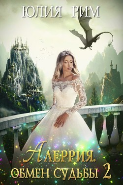 Алеррия. Обмен судьбы. Часть 2 (СИ) - Рим Юлия