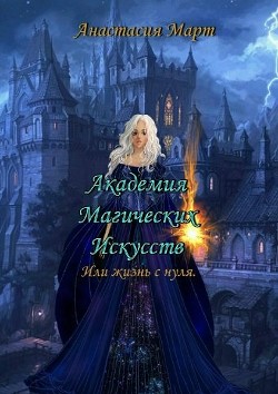 Академия Магических Искусств или жизнь с нуля (СИ) - Март Анастасия