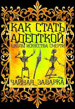 Как стать адепткой Школы Искусства Смерти (СИ) - "Чайная_Заварка"