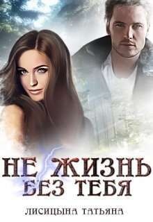 Не жизнь без тебя (СИ) - Лисицына Татьяна Юрьевна