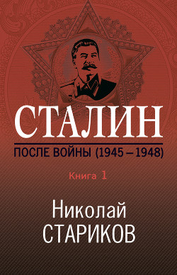 Сталин. После войны. Книга 1. 1945–1948 - Стариков Николай