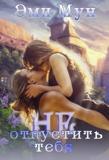 Не отпустить тебя (СИ) - Мун Эми