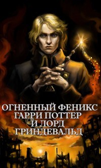 Огненный Феникс: Гарри Поттер и Лорд Гриндевальд (СИ) - "Фикрайтер"