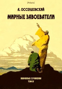 Мирные завоеватели (Избранные сочинения. Том IV) - Оссендовский Антоний