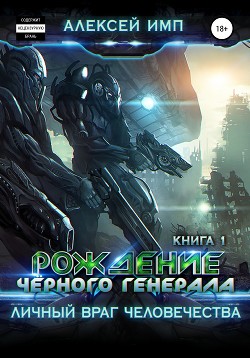 Личный враг человечества. Книга 1. Рождение Черного генерала - Имп Алексей
