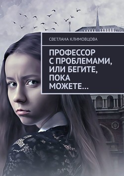 Профессор с проблемами или бегите пока можете... (СИ) - Климовцова Светлана